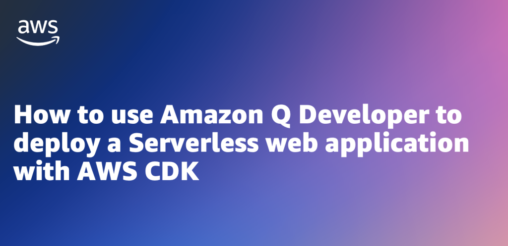 How to use Amazon Q Developer to deploy a Serverless web application with AWS CDK